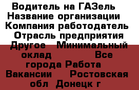 Водитель на ГАЗель › Название организации ­ Компания-работодатель › Отрасль предприятия ­ Другое › Минимальный оклад ­ 25 000 - Все города Работа » Вакансии   . Ростовская обл.,Донецк г.